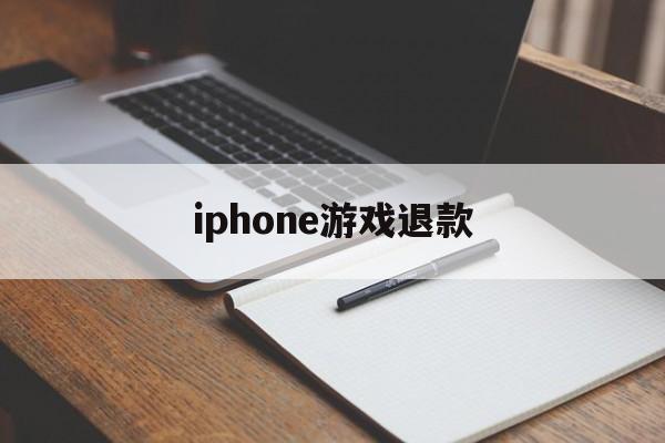 iphone游戏退款(iPhone游戏退款规定一览)