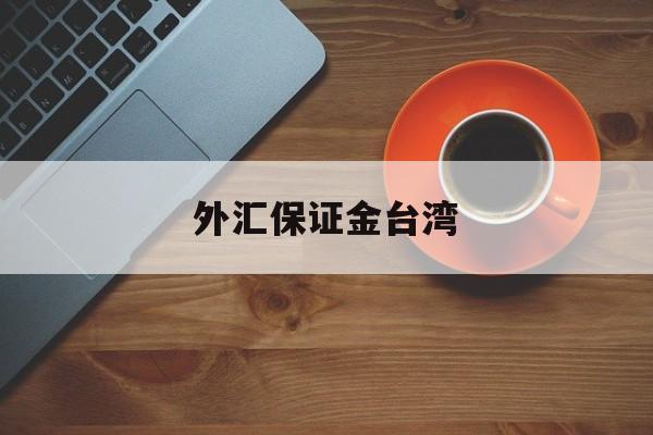 外汇保证金台湾(外汇保证金业务合法吗?)