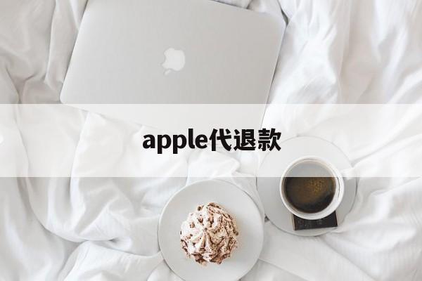 apple代退款(苹果代退款一般用的哪种方法)