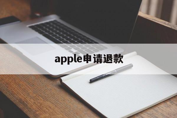 apple申请退款(apple申请退款多久到账)