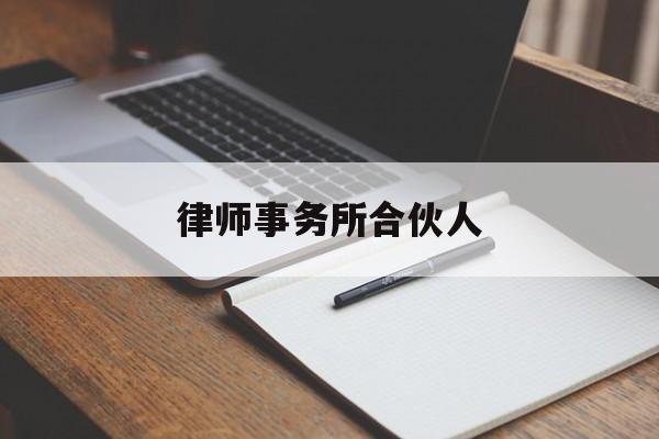 律师事务所合伙人(律师事务所合伙人高级合伙人的区别)